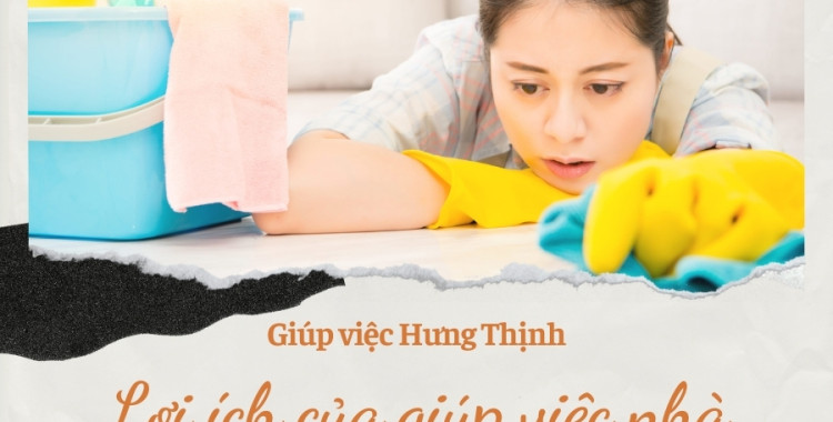 Lợi ích của việc sử dụng dịch vụ giúp việc gia đình cao cấp "Giúp việc Hưng Thịnh"